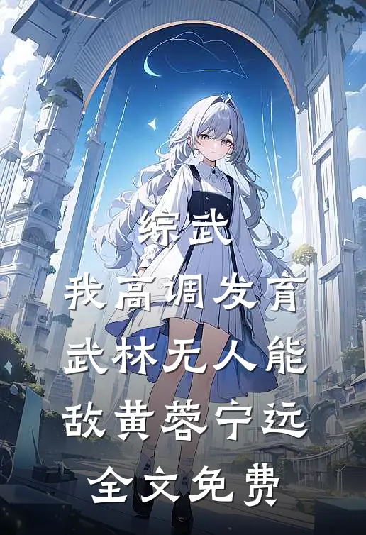 综武：我高调发育，武林无人能敌黄蓉宁远全文免费