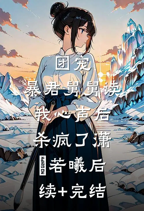 团宠：暴君舅舅读我心声后杀疯了潇玥若曦后续+完结