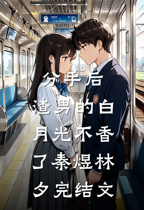 分手后，渣男的白月光不香了秦煜林夕完结文
