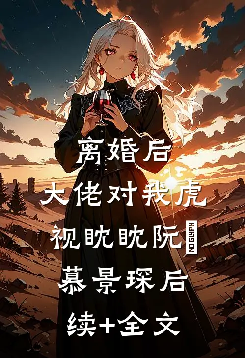 离婚后，大佬对我虎视眈眈阮嫆慕景琛后续+全文