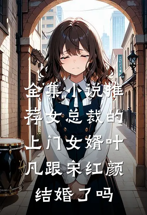 全集小说推荐女总裁的上门女婿叶凡跟宋红颜结婚了吗