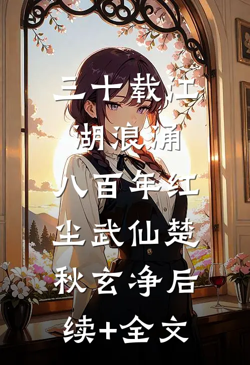 三十载江湖浪涌，八百年红尘武仙楚秋玄净后续+全文
