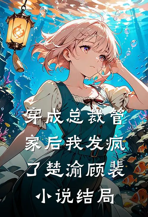 穿成总裁管家后我发疯了楚渝顾裴小说结局