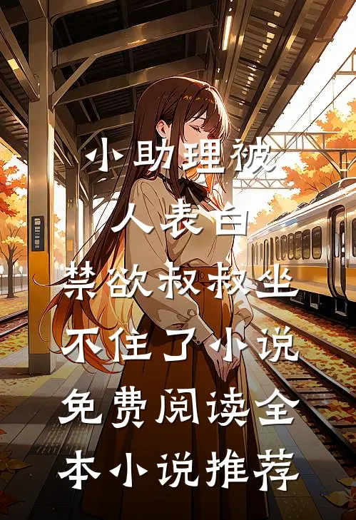 小助理被人表白,禁欲叔叔坐不住了小说免费阅读全本小说推荐