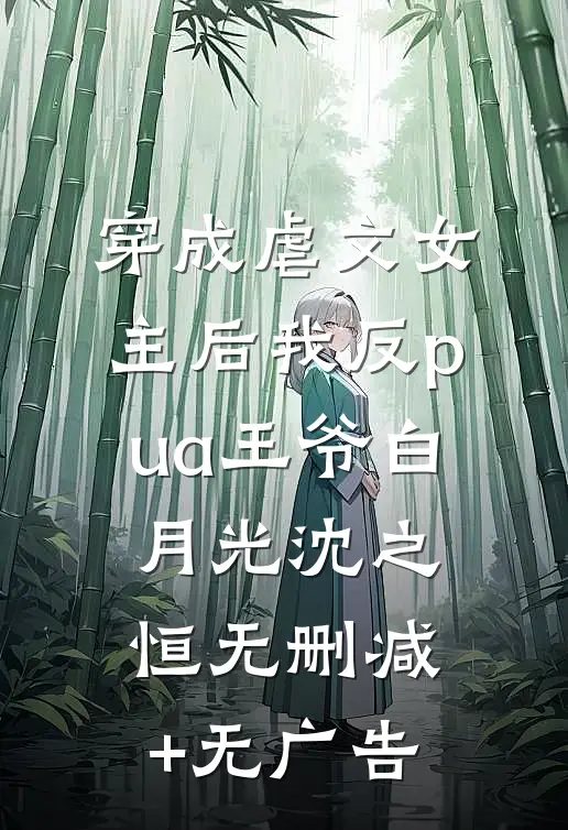 穿成虐文女主后我反pua王爷白月光沈之恒无删减+无广告