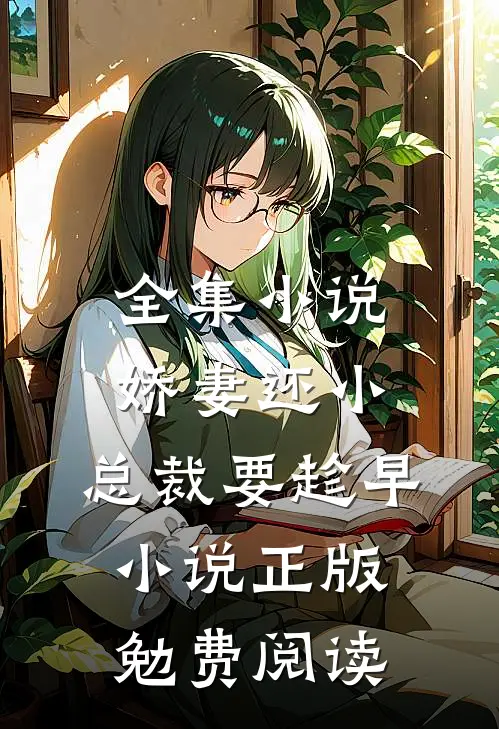 全集小说娇妻还小,总裁要趁早小说正版勉费阅读