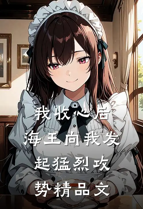 我收心后，海王向我发起猛烈攻势精品文
