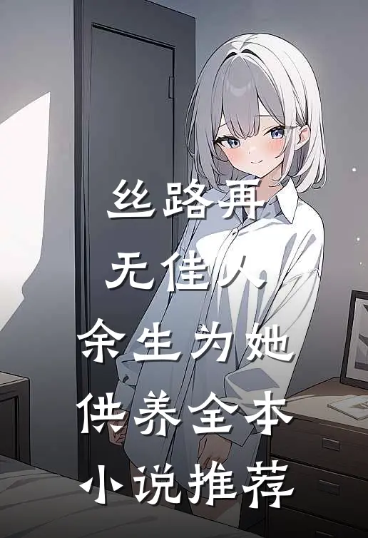 丝路再无佳人，余生为她供养全本小说推荐
