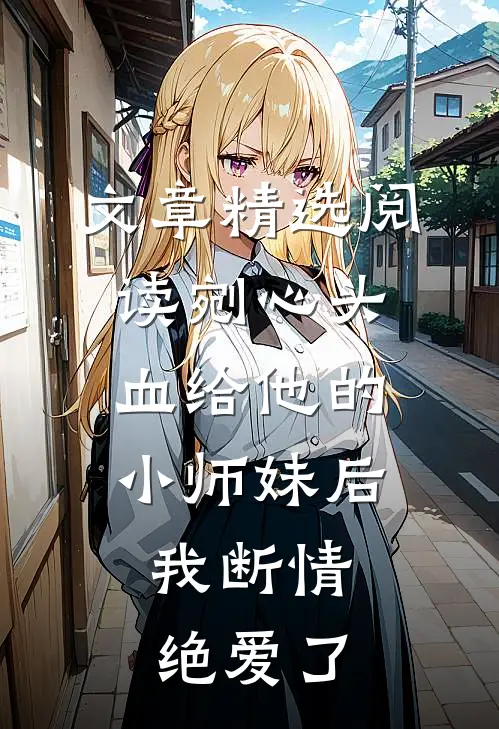 文章精选阅读剜心头血给他的小师妹后，我断情绝爱了