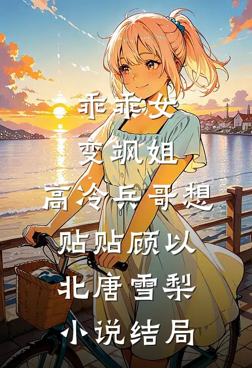 乖乖女变飒姐，高冷兵哥想贴贴顾以北唐雪梨小说结局
