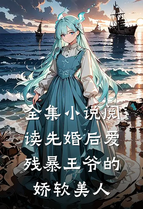 全集小说阅读先婚后爱：残暴王爷的娇软美人