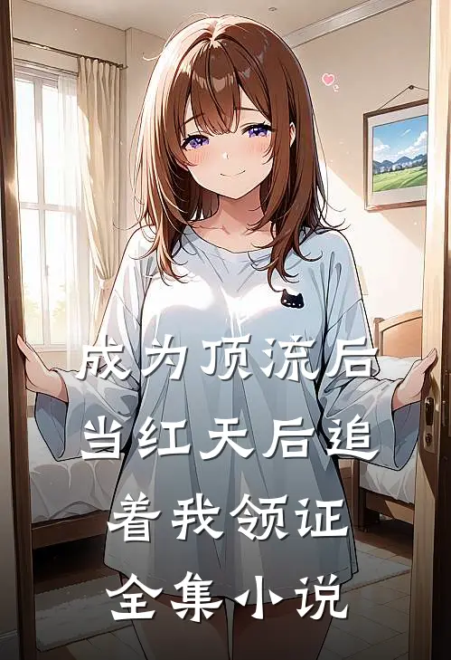 成为顶流后，当红天后追着我领证全集小说