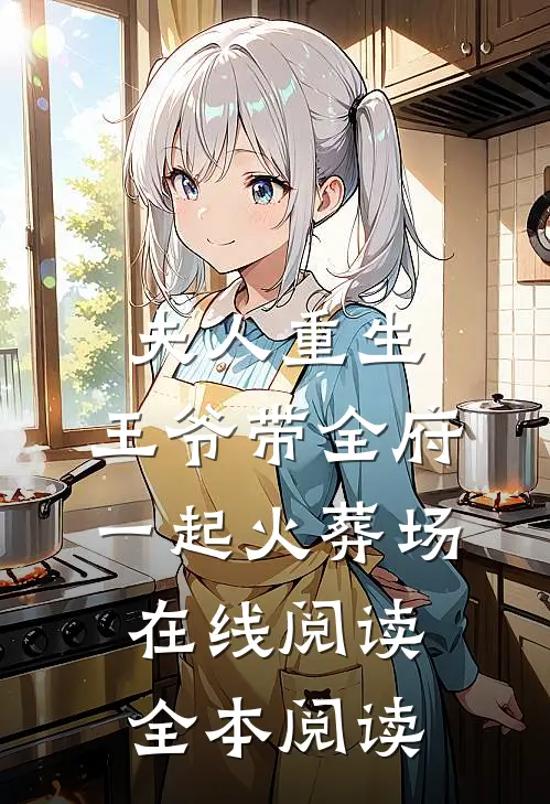 夫人重生，王爷带全府一起火葬场在线阅读全本阅读