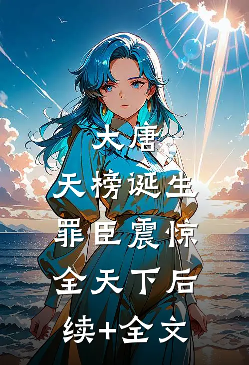 大唐：天榜诞生，罪臣震惊全天下后续+全文