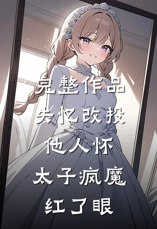 完整作品失忆改投他人怀，太子疯魔红了眼
