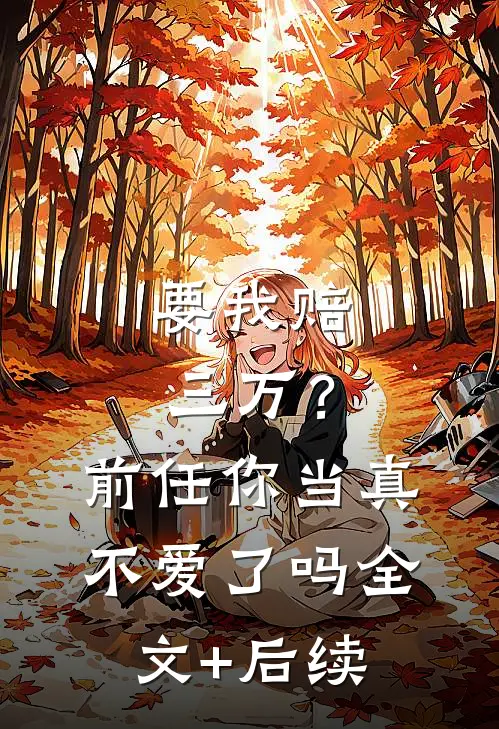 要我赔三万？前任你当真不爱了吗全文+后续