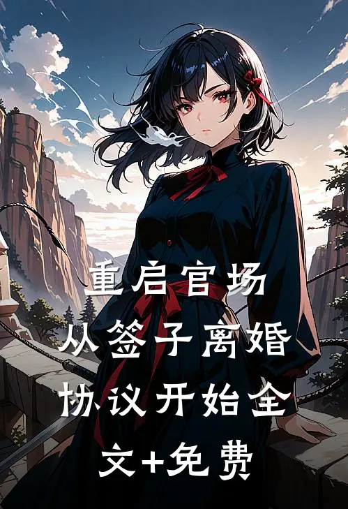 重启官场：从签子离婚协议开始全文+免费