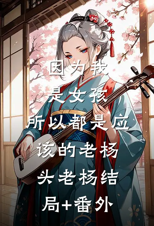 因为我是女孩，所以都是应该的老杨头老杨结局+番外