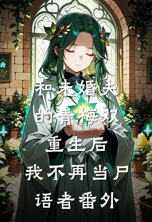 和未婚夫的青梅双重生后，我不再当尸语者番外