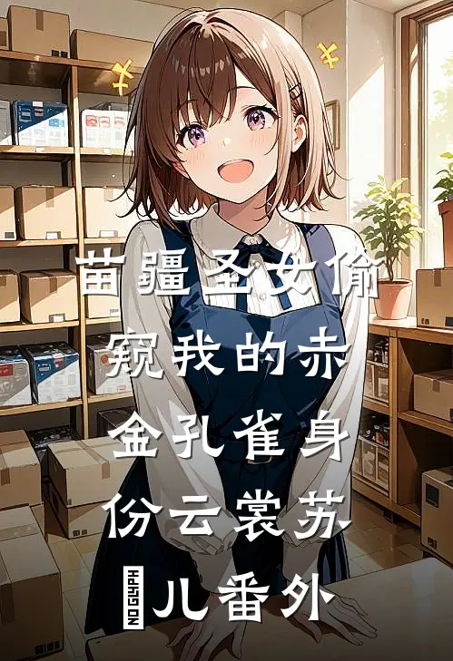 苗疆圣女偷窥我的赤金孔雀身份云裳苏玥儿 番外
