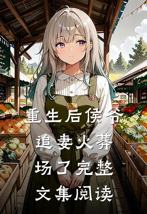 重生后侯爷追妻火葬场了完整文集阅读