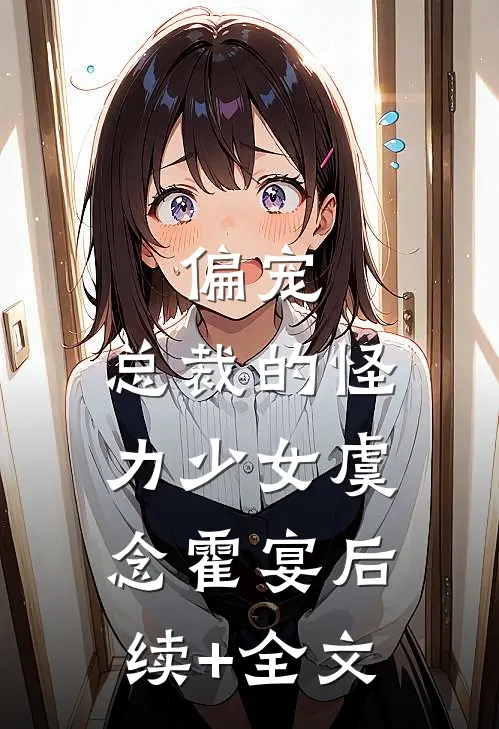 偏宠：总裁的怪力少女虞念霍宴后续+全文