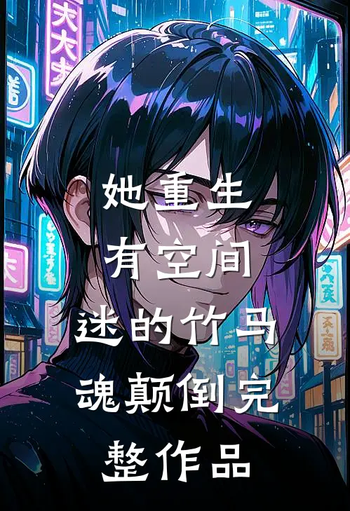 她重生有空间，迷的竹马魂颠倒完整作品