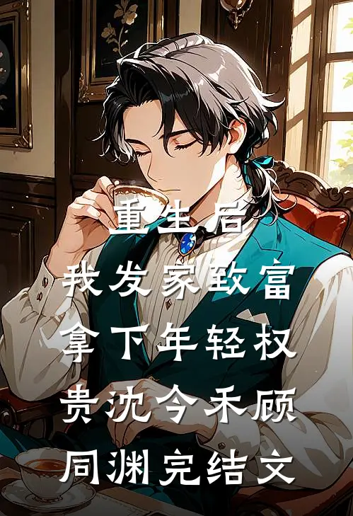 重生后，我发家致富，拿下年轻权贵沈今禾顾同渊完结文