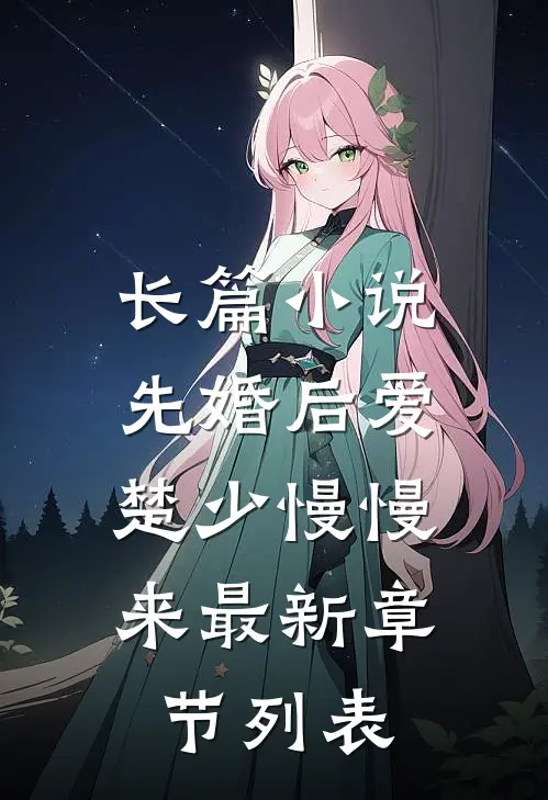 长篇小说先婚后爱,楚少慢慢来最新章节列表