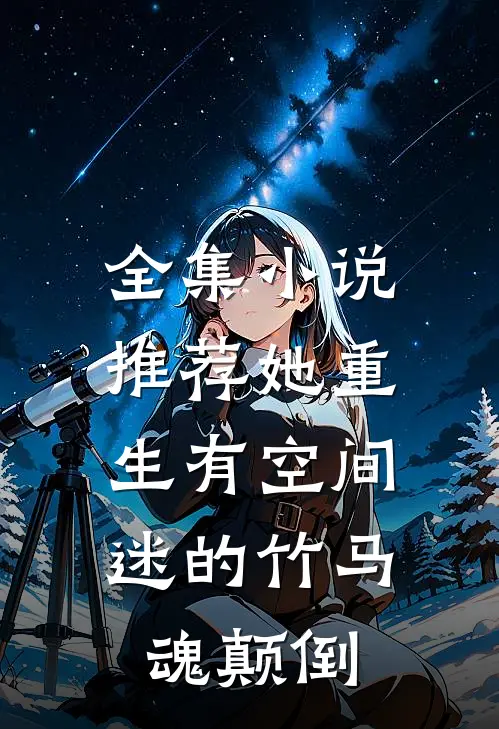 全集小说推荐她重生有空间，迷的竹马魂颠倒