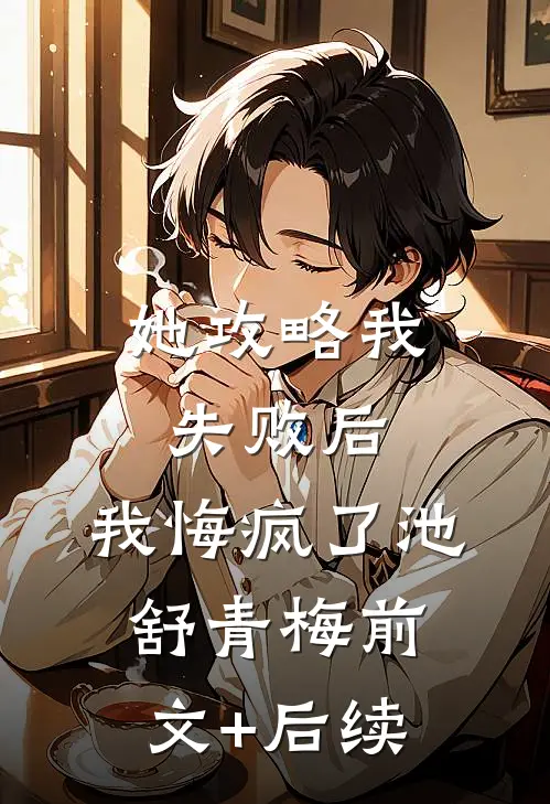 她攻略我失败后，我悔疯了池舒青梅前文+后续