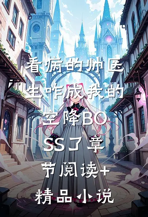 看病的帅医生咋成我的空降BOSS了章节阅读+精品小说