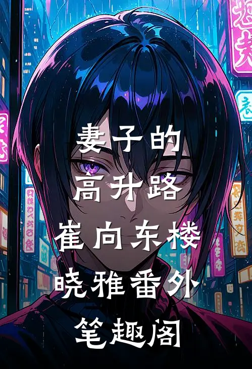 妻子的高升路：崔向东楼晓雅番外笔趣阁