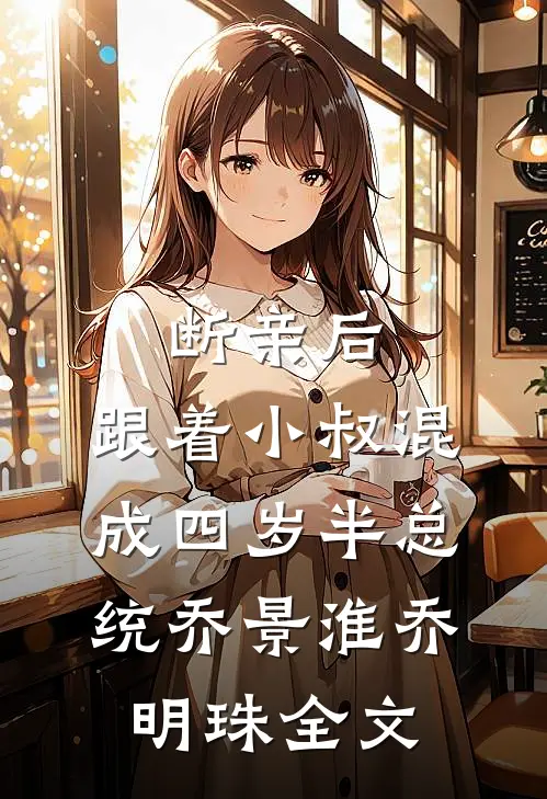 断亲后，跟着小叔混成四岁半总统乔景淮乔明珠全文