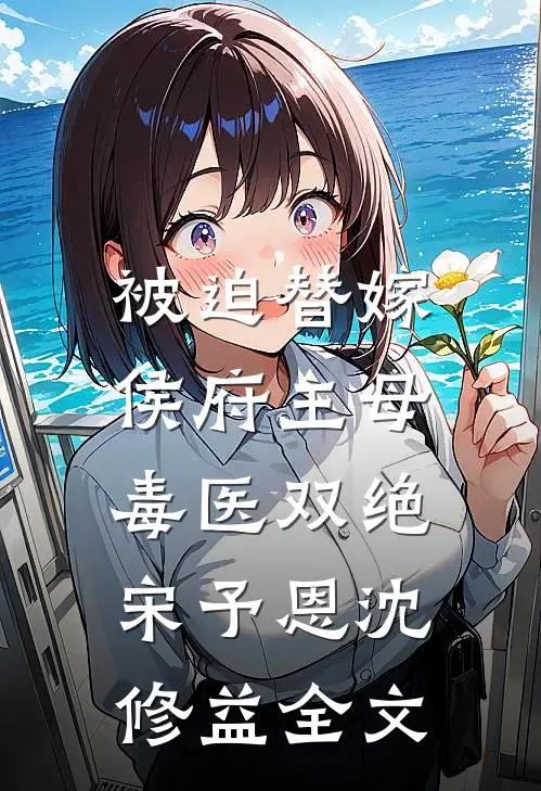 被迫替嫁，侯府主母毒医双绝宋予恩沈修益全文
