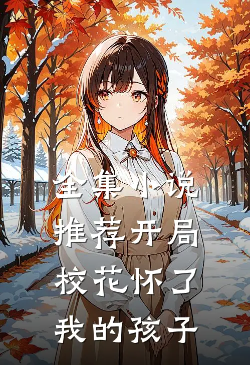 全集小说推荐开局校花怀了我的孩子