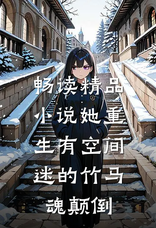 畅读精品小说她重生有空间，迷的竹马魂颠倒