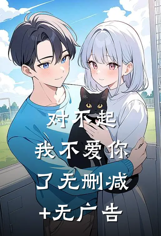 对不起，我不爱你了无删减+无广告