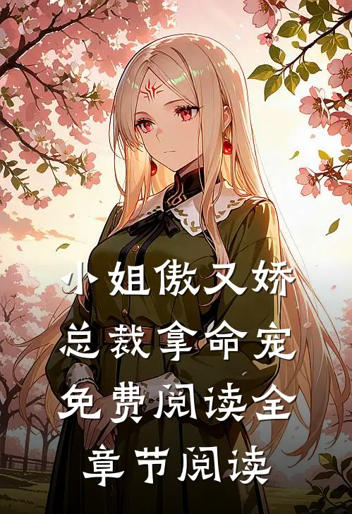 小姐傲又娇,总裁拿命宠免费阅读全章节阅读