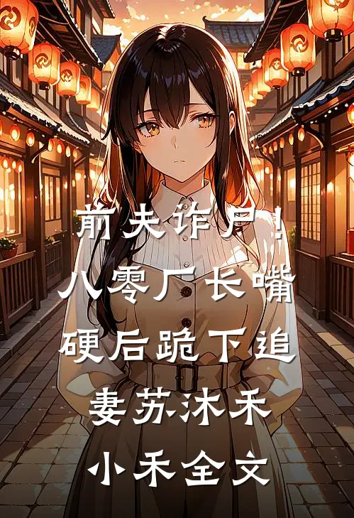 前夫诈尸！八零厂长嘴硬后跪下追妻苏沐禾小禾全文