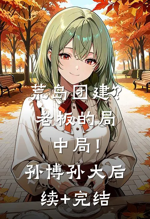 荒岛团建？老板的局中局！孙博孙大后续+完结