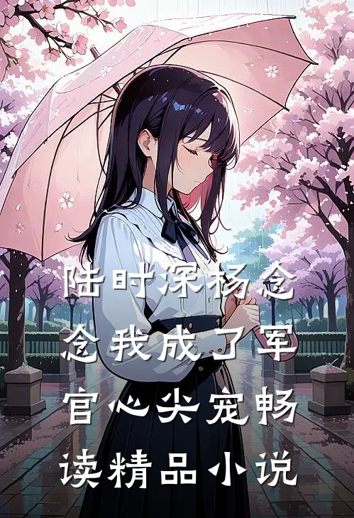 陆时深杨念念我成了军官心尖宠畅读精品小说