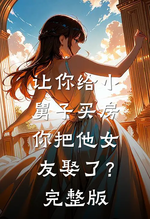 让你给小舅子买房，你把他女友娶了？完整版