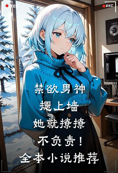 禁欲男神摁上墙，她就撩撩不负责！全本小说推荐