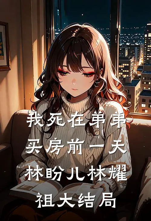 我死在弟弟买房前一天林盼儿林耀祖大结局