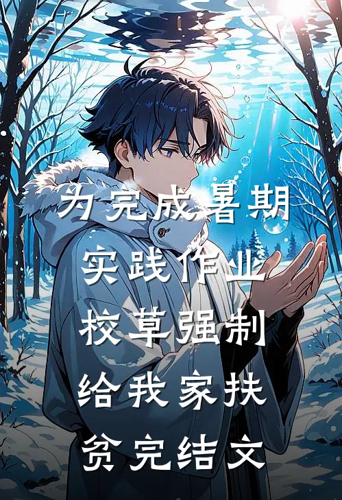 为完成暑期实践作业，校草强制给我家扶贫完结文
