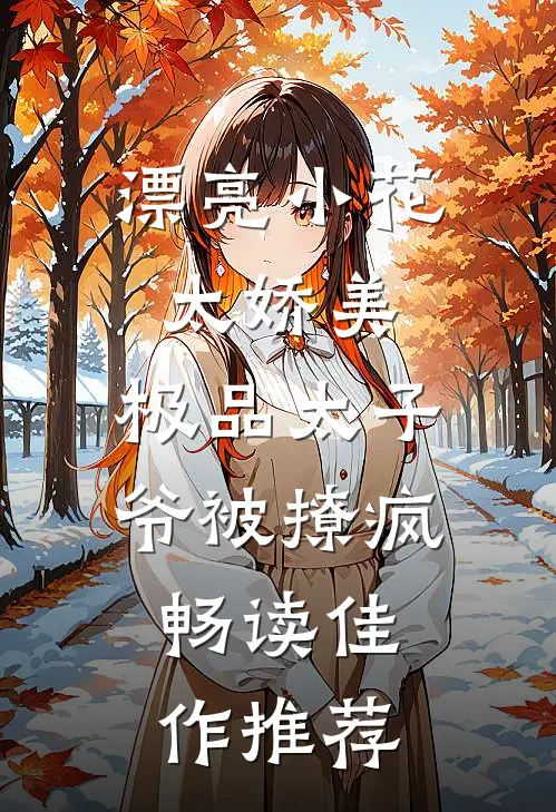 漂亮小花太娇美，极品太子爷被撩疯畅读佳作推荐