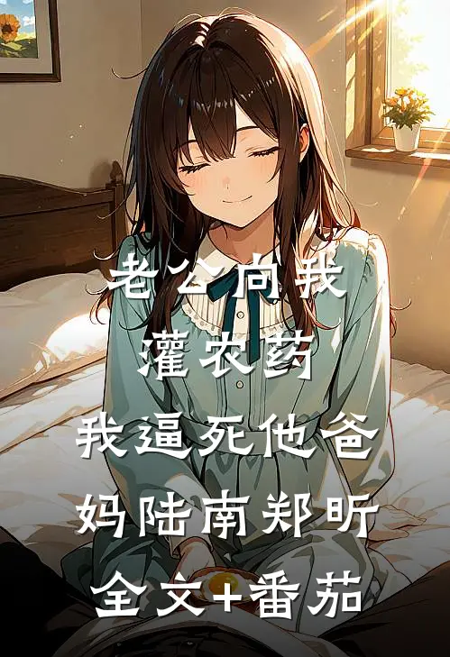 老公向我灌农药，我逼死他爸妈陆南郑昕全文+番茄