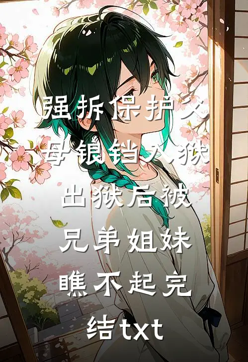 强拆保护父母锒铛入狱，出狱后被兄弟姐妹瞧不起完结txt