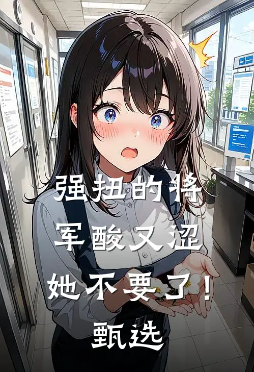 强扭的将军酸又涩，她不要了！甄选
